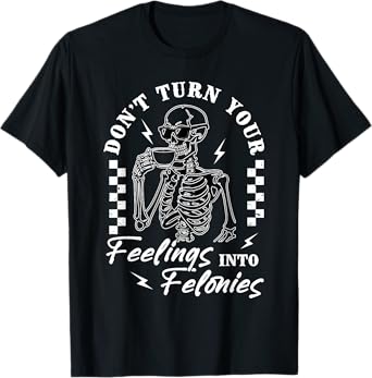 Don’t Turn Feelings Into Felonies For Men Women Quote T-Shirt