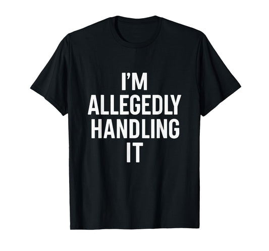 I’m Allegedly Handling It Funny Sarcastic Life Quotes T-Shirt