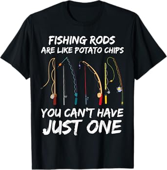 Fishing Rods Are Like Potato Chips You Can’t Have Just One T-Shirt
