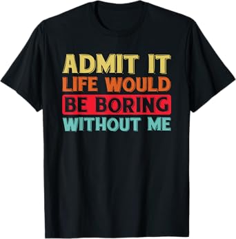 Admit It Life Would Be Boring Without Me Funny Saying Retro T-Shirt