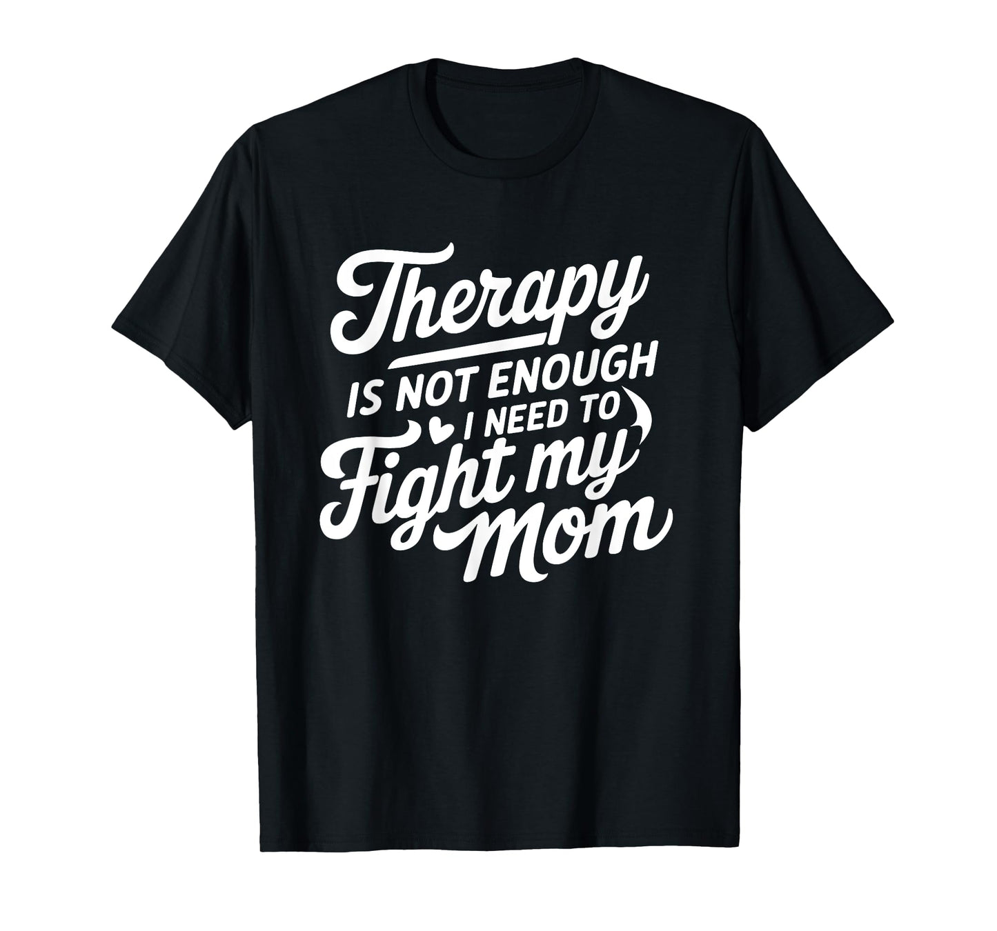 Therapy Is Not Enough I Need To Fight My Mom T-Shirt