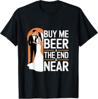 Buy Me Beer The End Is Near Funny Wedding Design T-Shirt