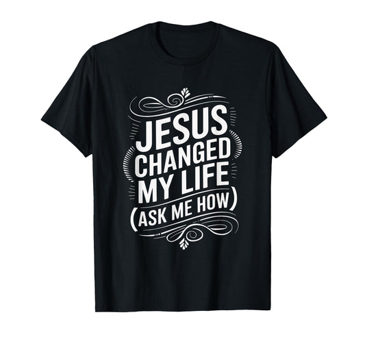 Jesus Changed My Life Ask Me How Christian T-Shirt