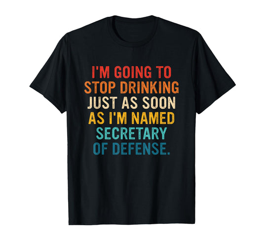 I'm Going To Stop Drinking I'm Named Secretary Of Defense T-Shirt