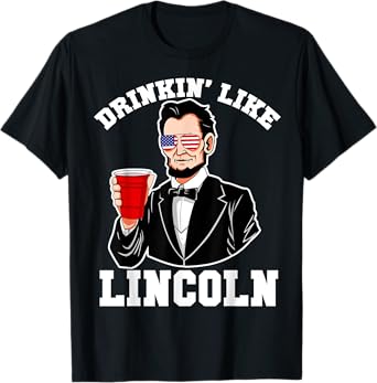 Drinkin Like Lincoln 4th of July Funny Drinking Patriotic Women Men T-Shirt