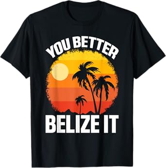You Better Belize It Funny Belize Vacation T-Shirt
