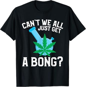 Can't We All Just Get A Bong T-Shirt