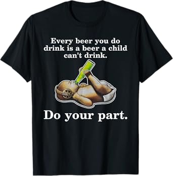 Every Beer You Do Drink Is A Beer A Child Can't Drink T-Shirt