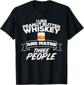 I Like Peanut Butter Whiskey & Maybe Three People Funny T-Shirt