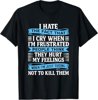 I Hate The Fact That I Cry When I'm Frustrated People Funny T-Shirt