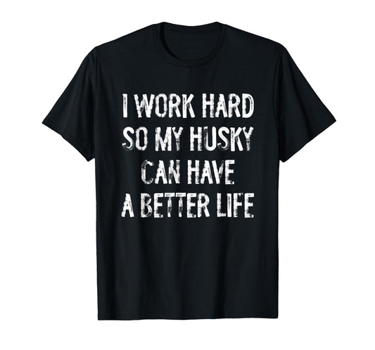 I Work Hard So My Siberian Husky Can Have A Better Life T-Shirt