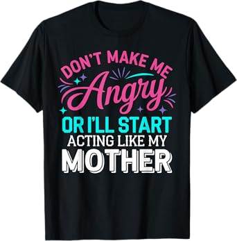 Don't Make Me Angry Or I'll Start Acting Like My Mother Mom T-Shirt
