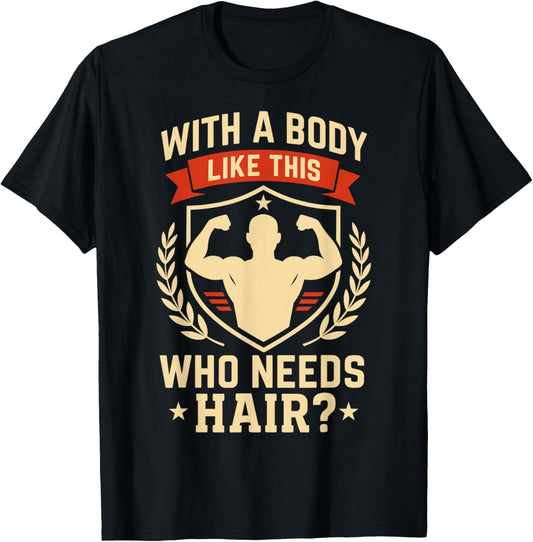 Fathers Day Who Needs Hair With A Body Like This Funny Dad T-Shirt