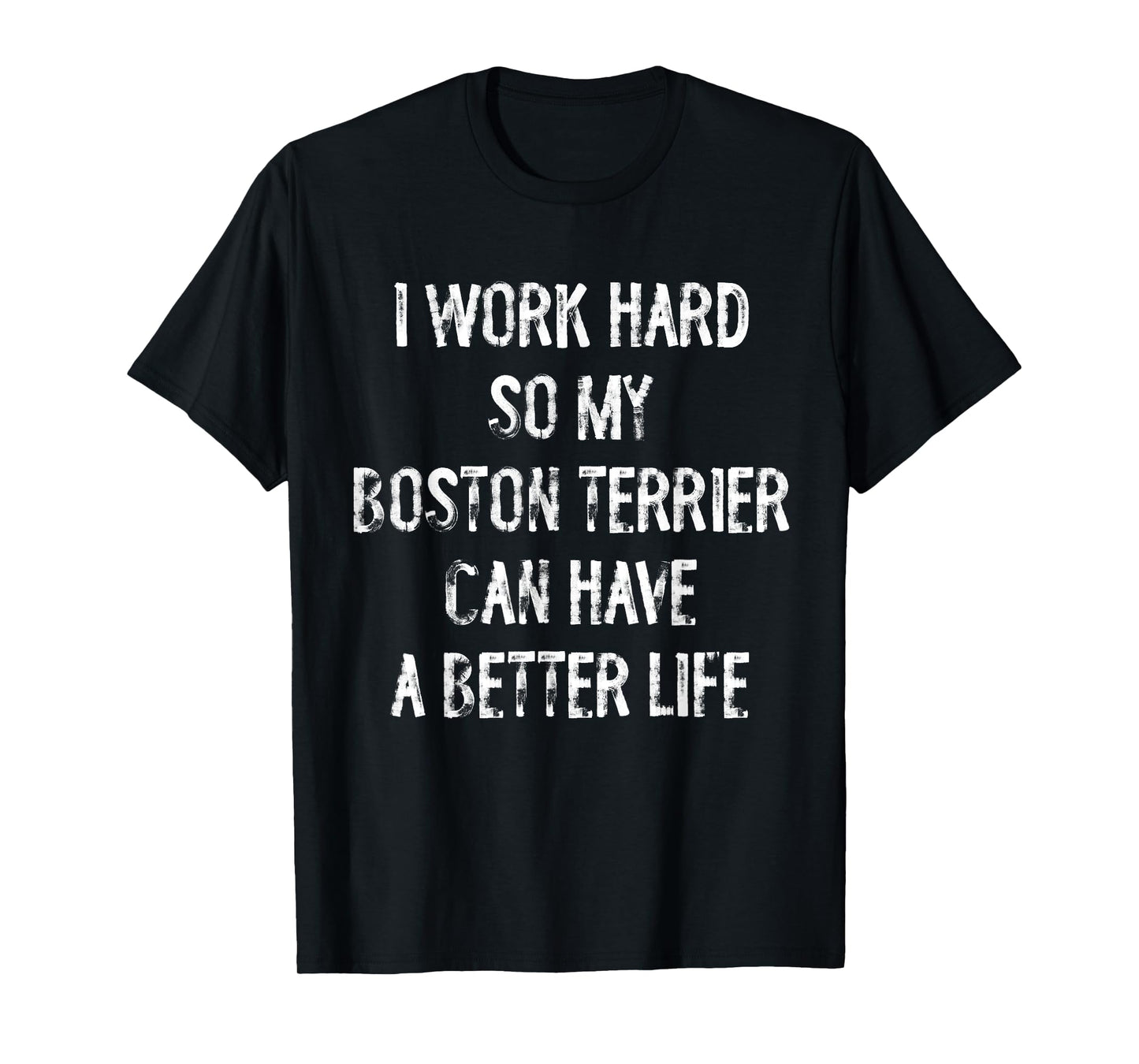 I Work Hard So My Boston Terrier Can Have A Better Life T-Shirt