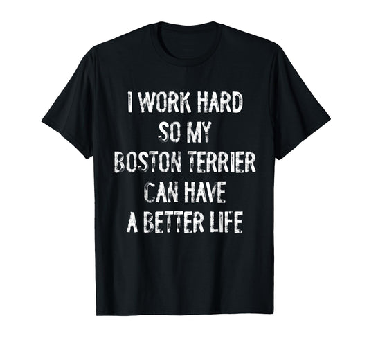 I Work Hard So My Boston Terrier Can Have A Better Life T-Shirt