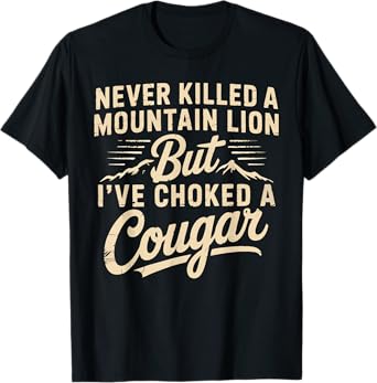 Never Killed A Mountain Lion But I've Choked A Cougar Funny T-Shirt