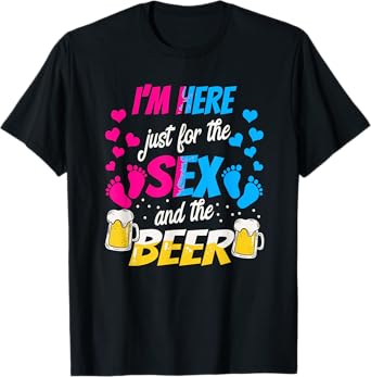 I'm Here Just for the Sex and Beer - Funny Reveal Shirt T-Shirt