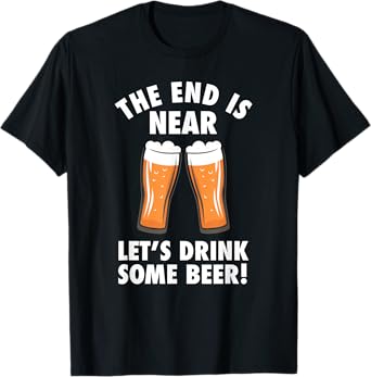 The End Is Near, Drink Some Beer - Cheers Party College T-Shirt