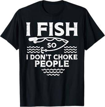I Fish So I Dont Choke People Funny Fishing Angler Men Women T-Shirt