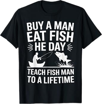 Buy A Man Eat Fish He Day Teach Fish Man To A Lifetime T-Shirt