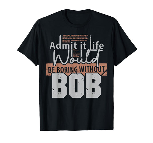Admit It Life Would Be Boring Without Bob Funny Saying Bob T-Shirt