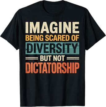 Imagine Being Scared Of Diversity But Not Dictatorship T-Shirt