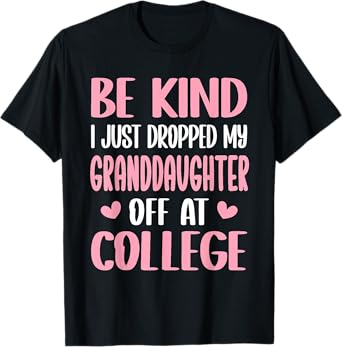 Be Kind I Just Dropped My Granddaughter Off at College T-Shirt