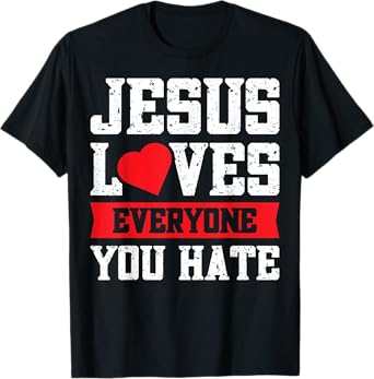 Jesus Loves Everyone You Hate T-Shirt