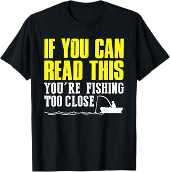 If You Can Read This You're Fishing Too Close Funny T-Shirt T-Shirt