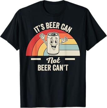It's Beer Can Not Beer Can't Funny Motivational T-Shirt