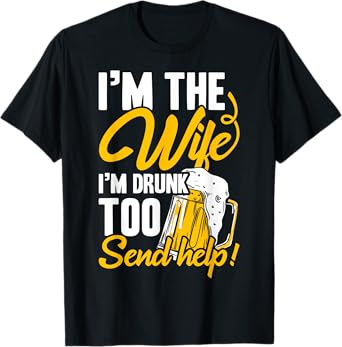 I'm The Wife I'm Drunk Too Send Help! Funny Drinking T-Shirt