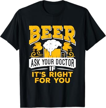 Beer Ask Your Doctor If It's Right For You Funny Drinking T-Shirt