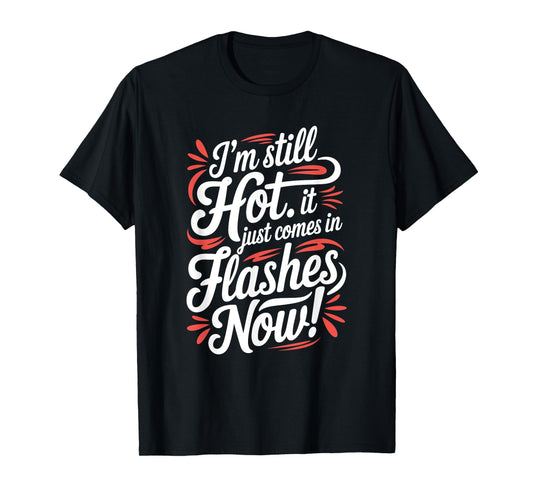 I'm Still Hot It Just Comes In Flashes Now, Funny Menopause T-Shirt