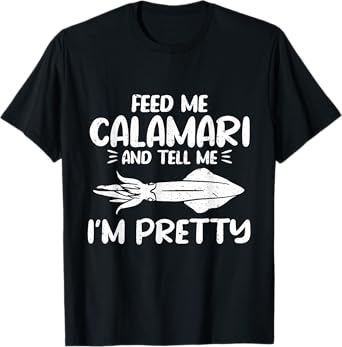 Feed Me Calamari And Tell Me Im Pretty Seafood Calamari T-Shirt