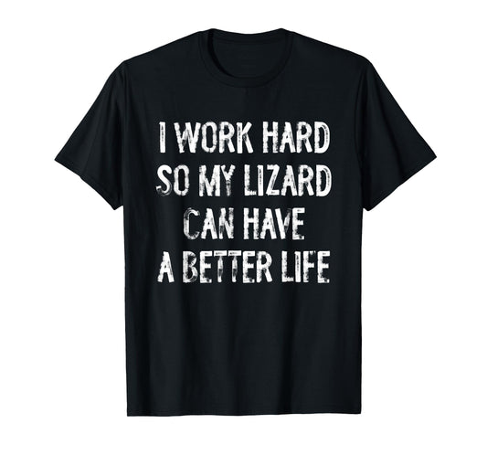 I Work Hard So My Lizard Can Have A Better Life T-Shirt