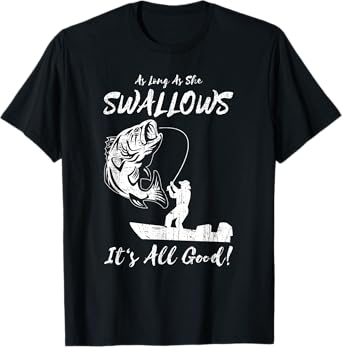 As Long As She Swallows It's All Good - Fishing Apparel T-Shirt