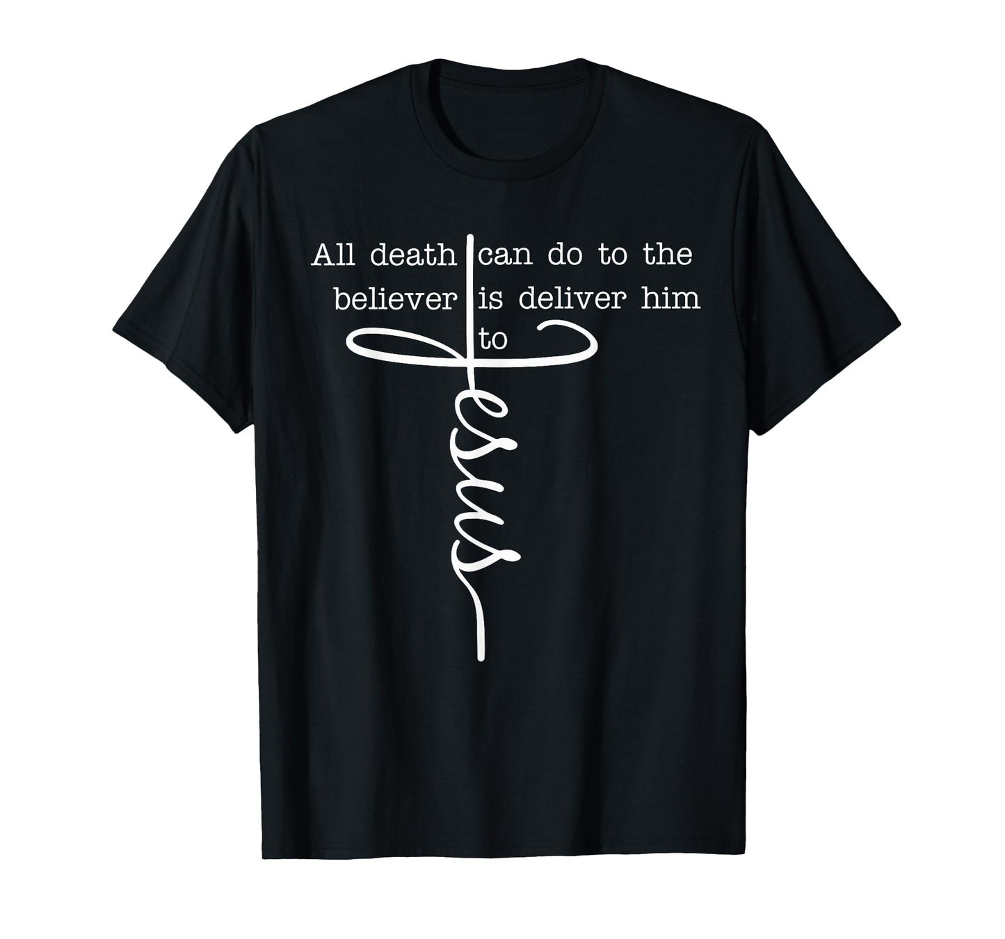 All Death Can Do to The Believer is Deliver Him to Jesus T-Shirt