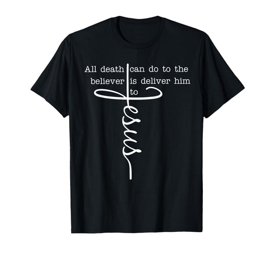 All Death Can Do to The Believer is Deliver Him to Jesus T-Shirt