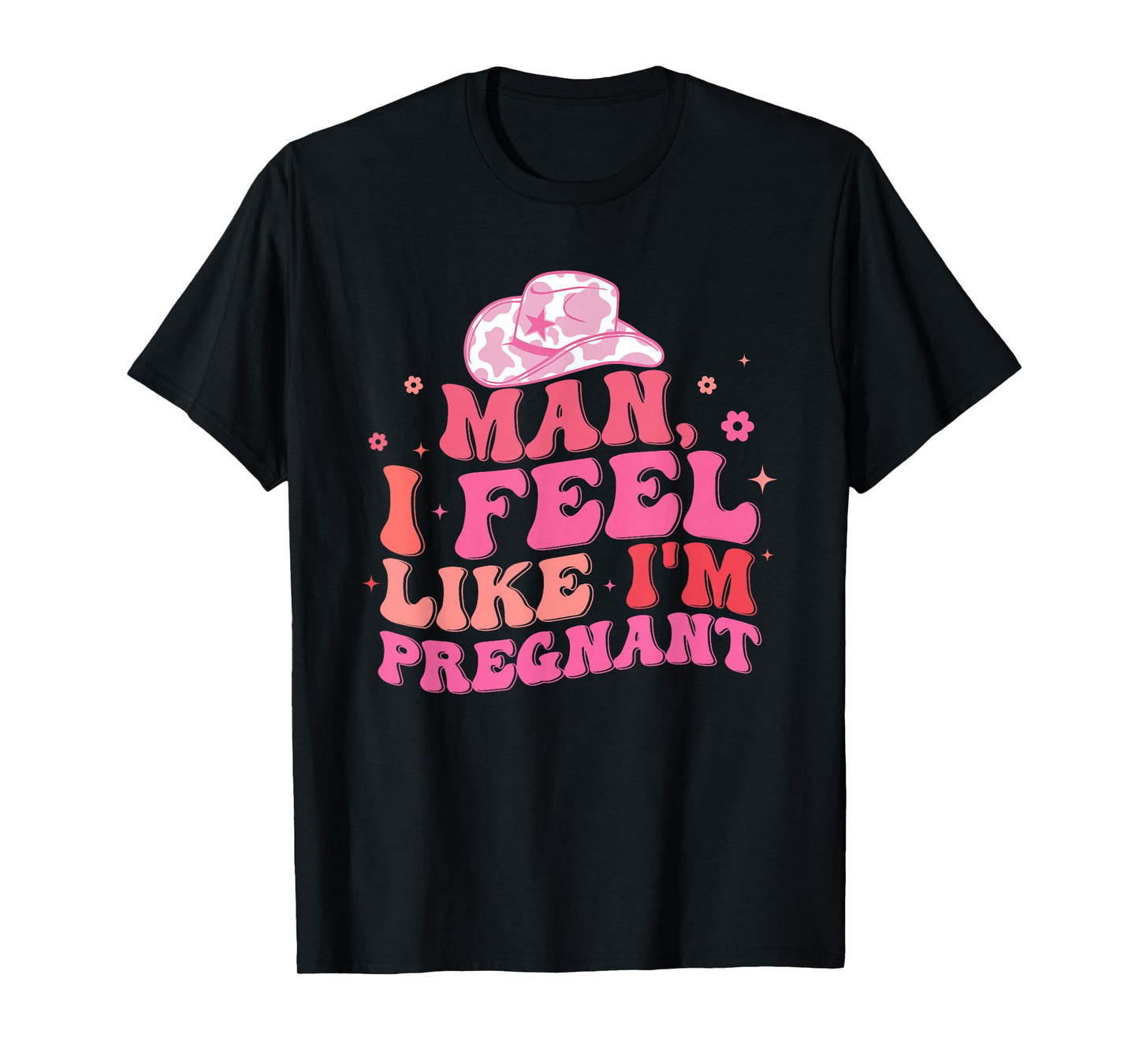 Man I Feel Like I'm Pregnant Western Pregnancy Announcement T-Shirt
