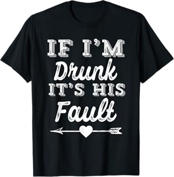 Couples Matching Tees - If I'm Drunk It's His Fault T-Shirt