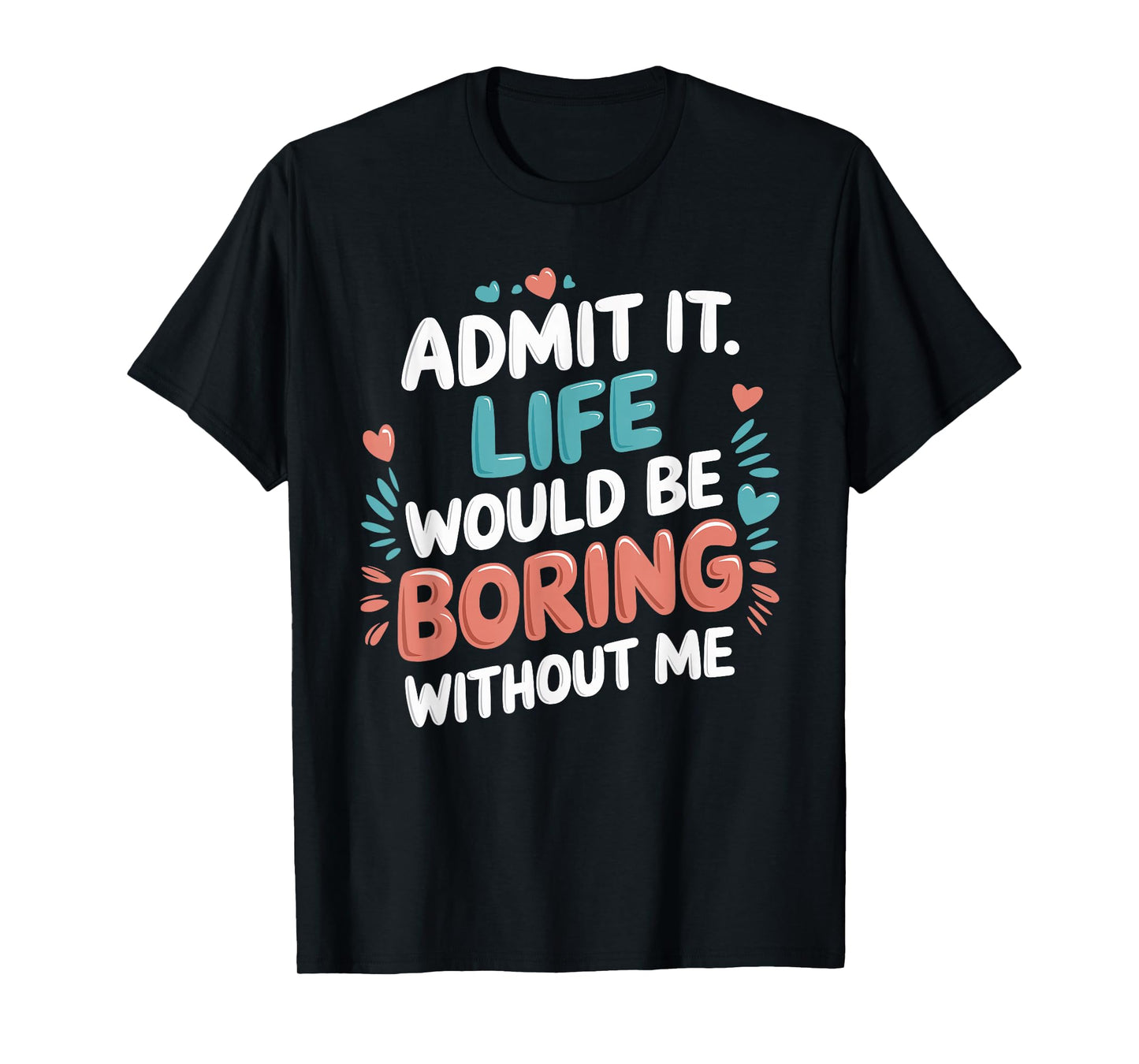 Admit It Life Would Be Boring Without Me Funny Saying T-Shirt