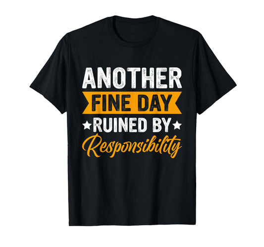 Another Fine Day Ruined by Responsibility Funny Adulting T-Shirt