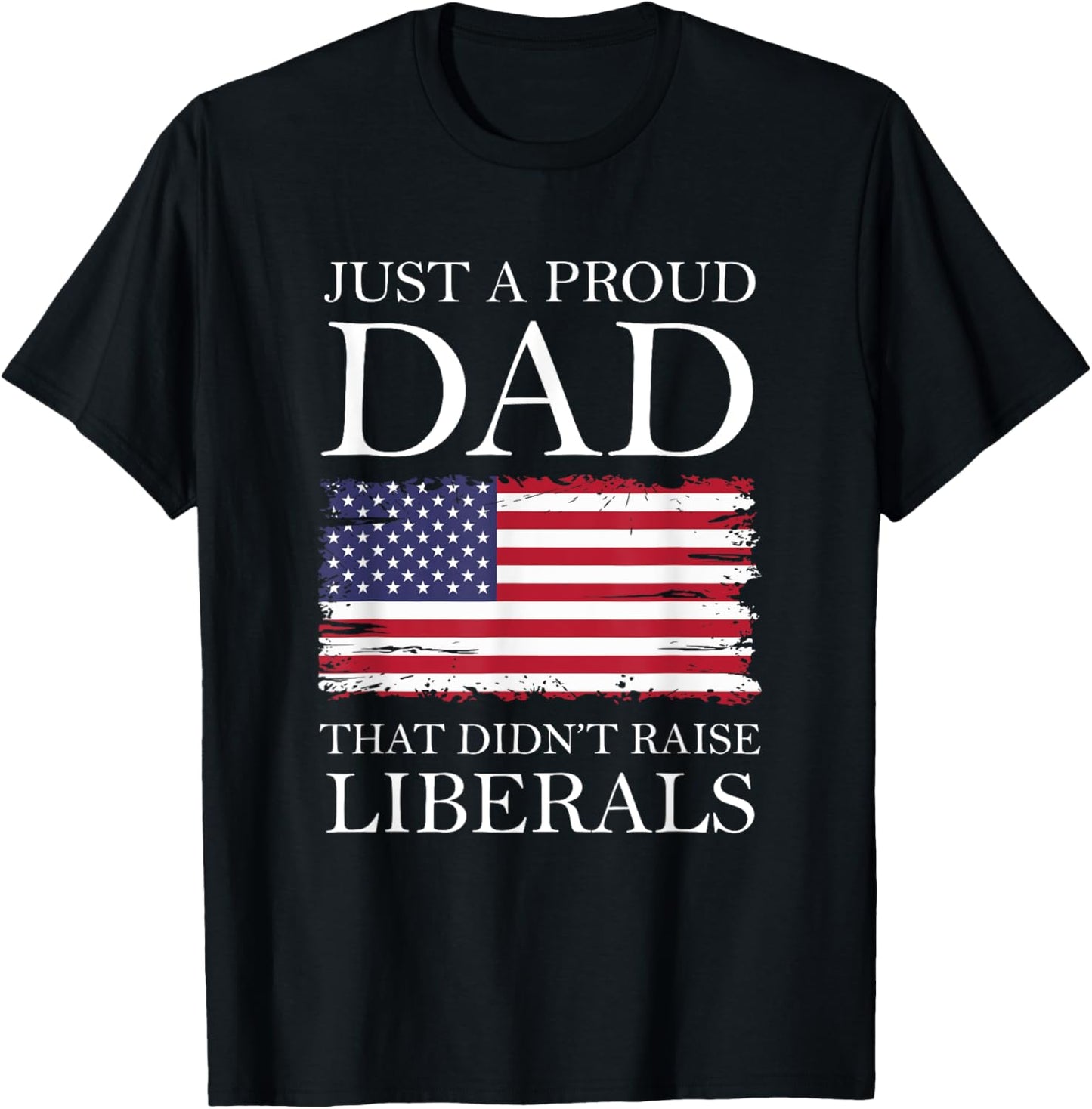 Just A Proud Dad That Didn't Raise Liberals American Flag T-Shirt
