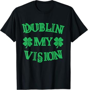 Dublin My Vision St Patrick's Day Funny Drunk Irish Festival T-Shirt