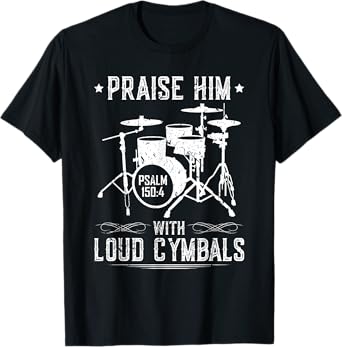 Praise Him With Loud Cymbals Christian Drummer Psalm 150:4 T-Shirt