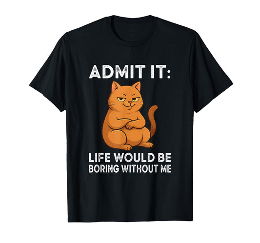 Admit It – Life is Boring Without Me Cat Humor Tee T-Shirt