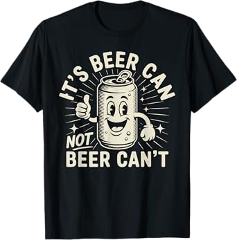 It's Beer Can Not Beer Can't T-Shirt