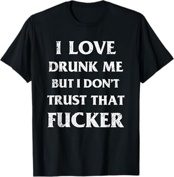 I Love Drunk Me But I Don't Trust That Fucker T-Shirt