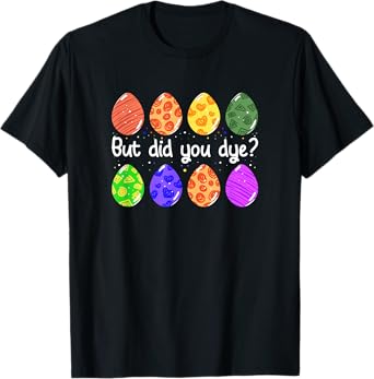 But Did You Dye Funny Dyed Easter Egg Dye Sarcastic T-Shirt