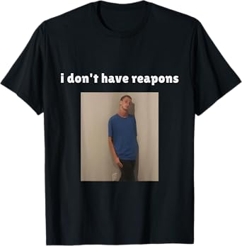 I Don't Have Reapons Meme Funny T-Shirt